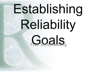 Establishing
Reliability
GoalsFred Schenkelberg
 