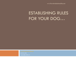www.PawsitiveSolutionsSite.com




                   ESTABLISHING RULES
                   FOR YOUR DOG…




www.PawsitiveSolutionsSite.com
830.981.5003
ringsley@earthlink.net
 