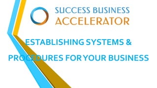 ESTABLISHING SYSTEMS &
PROCEDURES FORYOUR BUSINESS
 