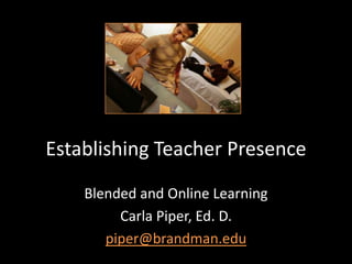 Establishing Teacher Presence
    Blended and Online Learning
         Carla Piper, Ed. D.
       piper@brandman.edu
 
