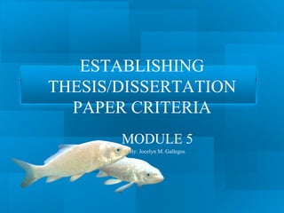 ESTABLISHING
THESIS/DISSERTATION
  PAPER CRITERIA
       MODULE 5
        By: Jocelyn M. Gallegos
 