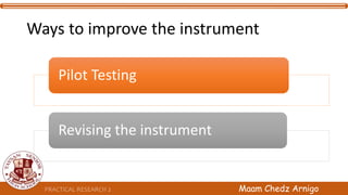 Ways to improve the instrument
Pilot Testing
Revising the instrument
PRACTICAL RESEARCH 2 Maam Chedz Arnigo
 