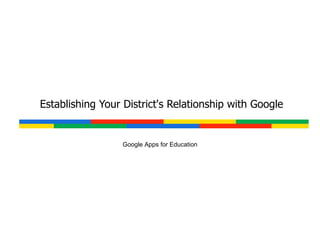 Establishing Your District's Relationship with Google Google Apps for Education 