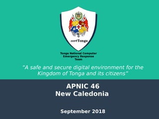 “A safe and secure digital environment for the
Kingdom of Tonga and its citizens”
APNIC 46
New Caledonia
September 2018
 