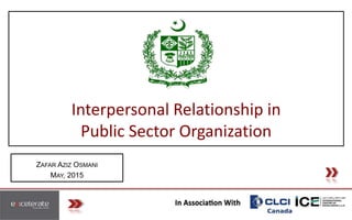 ZAFAR AZIZ OSMANI
MAY, 2015
Interpersonal Relationship in
Public Sector Organization
 