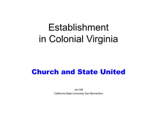 Establishment
 in Colonial Virginia


Church and State United

                       Jim Hill
     California State University San Bernardino
 