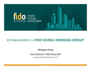 FIDO Korea WG
ESTABLISHMENT OF FIDO KOREA WORKING GROUP
Dongpyo Hong
Vice Chairman / FIDO Korea WG
dongpyo@theglobalpd.com
All
 