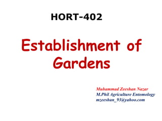 Establishment of
Gardens
HORT-402
Muhammad Zeeshan Nazar
M.Phil Agriculture Entomology
mzeeshan_93@yahoo.com
 