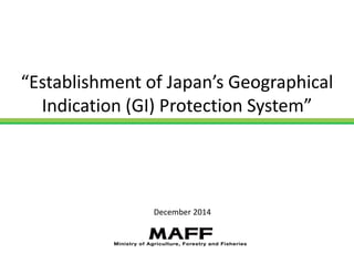 “Establishment of Japan’s Geographical 
Indication (GI) Protection System”
December 2014
 