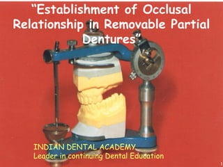 “Establishment of Occlusal
Relationship in Removable Partial
Dentures”
1
INDIAN DENTAL ACADEMY
Leader in continuing Dental Education
 