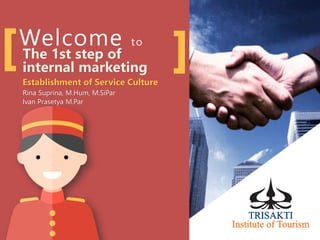 Welcome to
The 1st step of
internal marketing
Establishment of Service Culture
Rina Suprina, M.Hum, M.SiPar
Ivan Prasetya M.Par
 