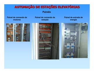 AUTOMAÇÃO DE ESTAÇÕES ELEVATÓRIASAUTOMAAUTOMAÇÇÃO DE ESTAÃO DE ESTAÇÇÕES ELEVATÕES ELEVATÓÓRIASRIAS
Painéis
Painel de comando de
motores
Painel de comando da
estação
Painel de entrada de
energia
 