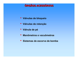 ÓRGÃOS ACESSÓRIOSÓÓRGÃOS ACESSRGÃOS ACESSÓÓRIOSRIOS
• Válvulas de bloqueio
• Válvulas de retenção
• Válvula de pé
• Manômetros e vacuômetros
• Sistemas de escorva de bomba
 