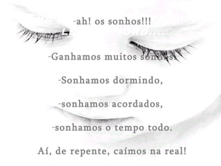 The most enviable eight-letter word.... (Celos) (Distáncialo) ah! os sonhos!!! Ganhamos muitos sonhos. Sonhamos dormindo,  sonhamos acordados,  sonhamos o tempo todo. Aí, de repente, caímos na real! 
