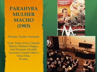 PARAHYBA MULHER MACHO (1983)Direção: TizukaYamasaki. Com: Tânia Alves, Cláudio Marzo, Walmor Chagas, José Dumont, Osvaldo Loureiro, Grande Otelo e Chico Diaz. 83 min.