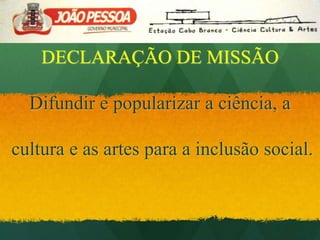 DECLARAÇÃO DE MISSÃODifundir e popularizar a ciência, a cultura e as artes para a inclusão social.