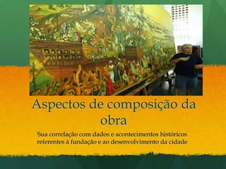 Aspectos de composição da obra Sua correlação com dados e acontecimentos históricos referentes à fundação e ao desenvolvimento da cidade
