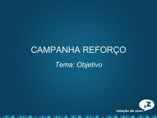 CAMPANHA REFORÇO
Tema: Objetivo
 