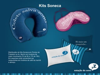 Distribuição de Kits Soneca em Pontos de
Fretados na Av. Berrini em horários de
maior movimento (7h às 9h e 17h às 19h).
Em esquinas onde concentram-se
restaurantes em horários de café da manhã
e almoço.
Kits Soneca
 