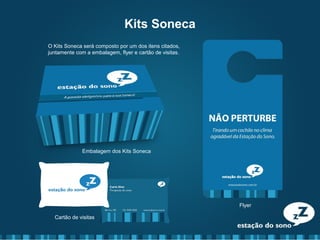 Cartão de visitas
Embalagem dos Kits Soneca
Flyer
Kits Soneca
O Kits Soneca será composto por um dos itens citados,
juntamente com a embalagem, flyer e cartão de visitas.
 