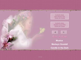 CLIQUE AQUI
para adquirir CDs
Gotas de Crystal
CLIQUE AQUI
Receba novos PPS
Gotas de Crystal
Musica
Medwyn Goodall
Candle in the Dark
 