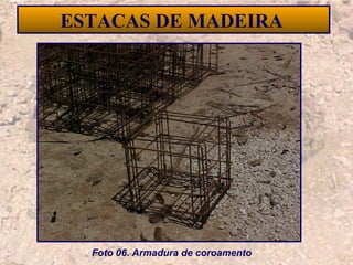 20
ESTACAS DE MADEIRA
Foto 06. Armadura de coroamento
 