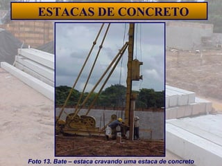 33
ESTACAS DE CONCRETO
Foto 13. Bate – estaca cravando uma estaca de concreto
 