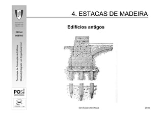 DECivil
GESTEC
2424/84/84
TecnologiadaConstruçãodeEdifícios
MestradoIntegradoemEngenhariaCivil
4. ESTACAS DE MADEIRA4. ESTACAS DE MADEIRA
ESTACAS CRAVADASESTACAS CRAVADAS
Edifícios antigos
 