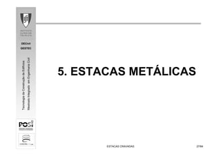 DECivil
GESTEC
2727/84/84
TecnologiadaConstruçãodeEdifícios
MestradoIntegradoemEngenhariaCivil
ESTACAS CRAVADASESTACAS CRAVADAS
5. ESTACAS METÁLICAS
 