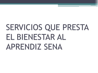 SERVICIOS QUE PRESTA 
EL BIENESTAR AL 
APRENDIZ SENA 
 