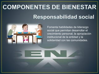 Fomenta habilidades de liderazgo
social que permitan desarrollar el
crecimiento personal, la apropiación
institucional de la entidad y la
solidaridad con las comunidades.
 