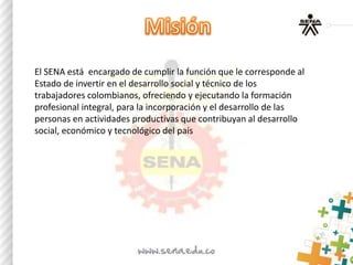 El SENA está encargado de cumplir la función que le corresponde al
Estado de invertir en el desarrollo social y técnico de...