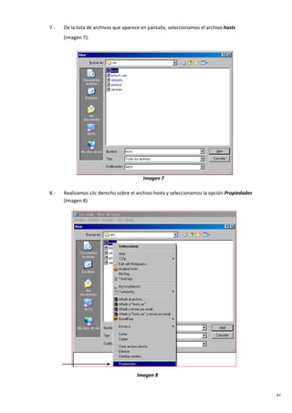 47
7.- De la lista de archivos que aparece en pantalla, seleccionamos el archivo hosts
(Imagen 7).
8.-
Imagen 7
Realizamos clic derecho sobre el archivo hosts y seleccionamos la opción Propiedades
(Imagen 8)
Imagen 8
 