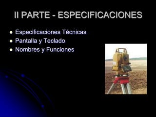 II PARTE - ESPECIFICACIONES
 Especificaciones Técnicas
 Pantalla y Teclado
 Nombres y Funciones
 