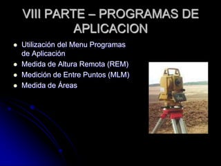 VIII PARTE – PROGRAMAS DE
APLICACION
 Utilización del Menu Programas
de Aplicación
 Medida de Altura Remota (REM)
 Medición de Entre Puntos (MLM)
 Medida de Áreas
 