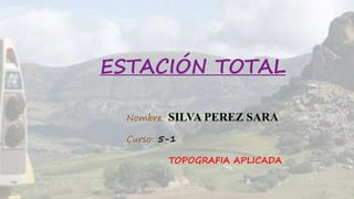 ESTACIÓN TOTAL
Nombre: SILVA PEREZ SARA
Curso: 5-1
TOPOGRAFIA APLICADA
 