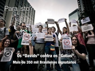 Para isto?




    Os “Davids” contra os “Golias”
  Mais de 350 mil Brasileiros signatários
 