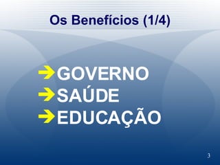 Os Benefícios (1/4) GOVERNO SAÚDE EDUCAÇÃO 