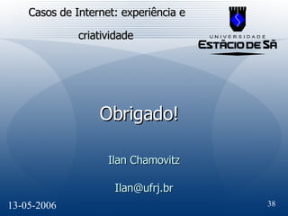 Casos de Internet: experiência e criatividade   Ilan Chamovitz [email_address] 13-05-2006 Obrigado! 