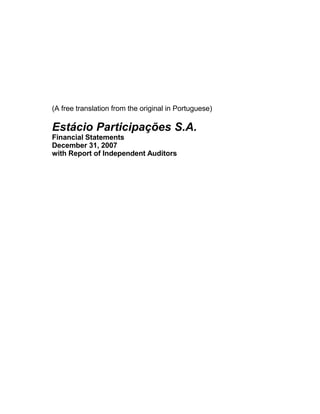 (A free translation from the original in Portuguese)
Estácio Participações S.A.
Financial Statements
December 31, 2007
with Report of Independent Auditors
 