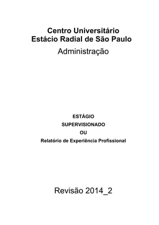Centro Universitário
Estácio Radial de São Paulo
Administração
ESTÁGIO
SUPERVISIONADO
OU
Relatório de Experiência Profissional
Revisão 2014_2
 
