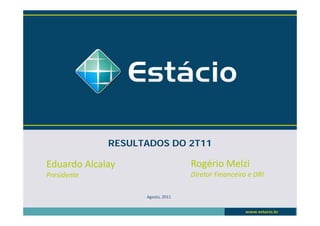 RESULTADOS DO 2T11

Eduardo Alcalay                   Rogério Melzi
Presidente                        Diretor Financeiro e DRI

                   Agosto, 2011
 
