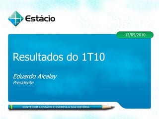 13/05/2010




Resultados do 1T10
Eduardo Alcalay
Presidente
 