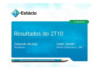 11/08/2010




Resultados do 2T10
Eduardo Al l
Ed d Alcalay   Fabio S d i
               F bi Sandri
Presidente     Diretor Financeiro e DRI
 