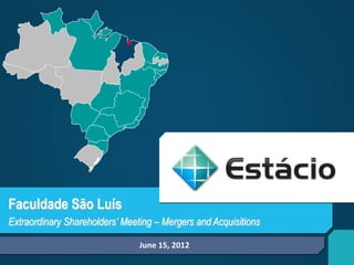 Faculdade São Luís
Extraordinary Shareholders’ Meeting – Mergers and Acquisitions

                                June 15, 2012
 