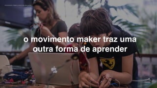 movimento maker a favor da educação 42
Gabriela Agustini
Estácio
Camp 2018
o movimento maker traz uma
outra forma de aprender
 