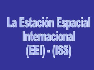 La Estación Espacial Internacional (EEI) - (ISS) 