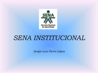 SENA INSTITUCIONAL
Sergio Luis Fierro López
 