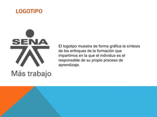LOGOTIPO
El logotipo muestra de forma gráfica la síntesis
de los enfoques de la formación que
impartimos en la que el individuo es el
responsable de su propio proceso de
aprendizaje.
 