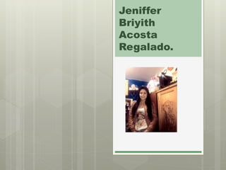 Jeniffer
Briyith
Acosta
Regalado.
 